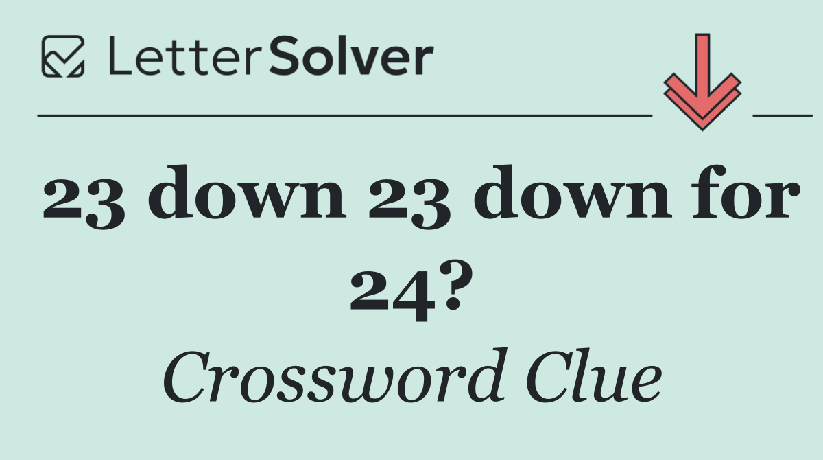 23 down 23 down for 24?
