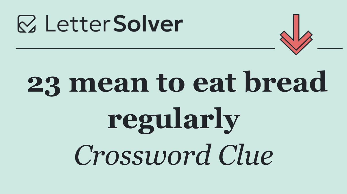 23 mean to eat bread regularly