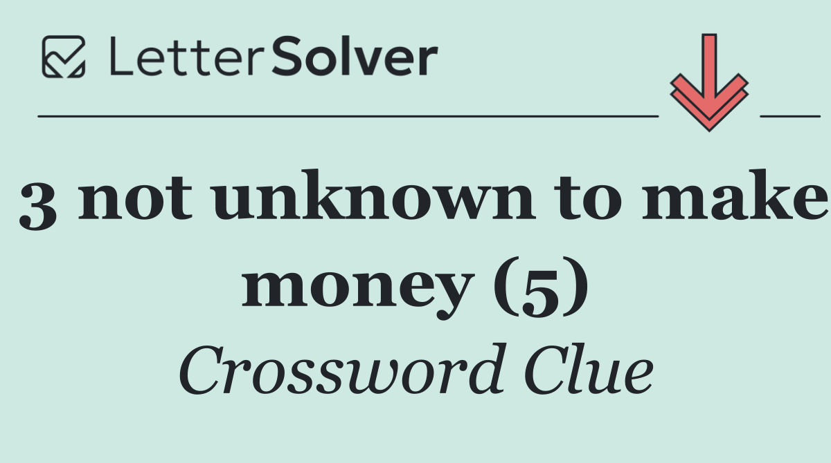 3 not unknown to make money (5)