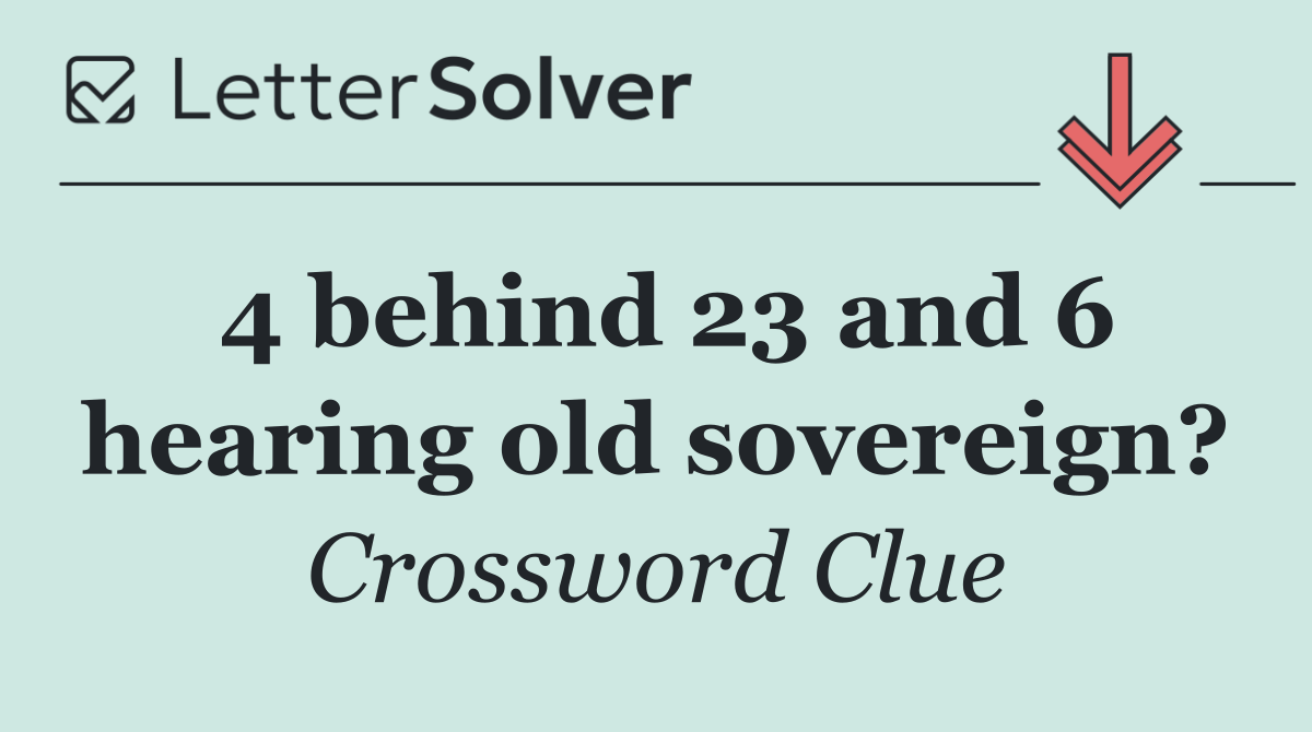 4 behind 23 and 6 hearing old sovereign?