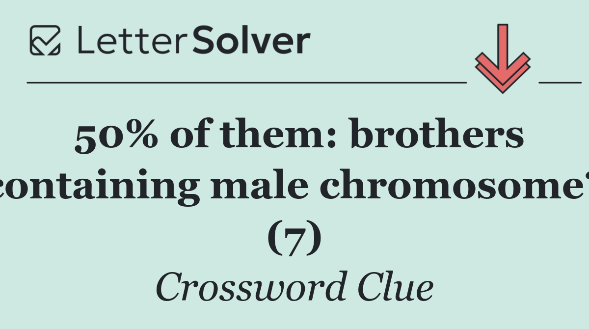 50% of them: brothers containing male chromosome? (7)