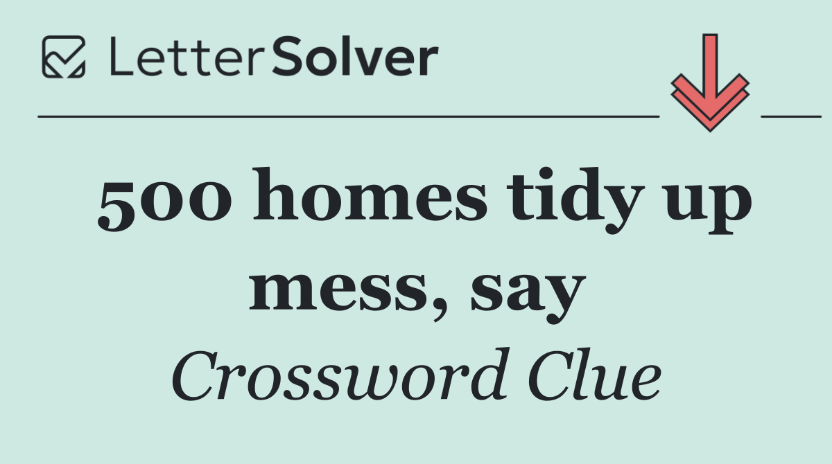 500 homes tidy up mess, say