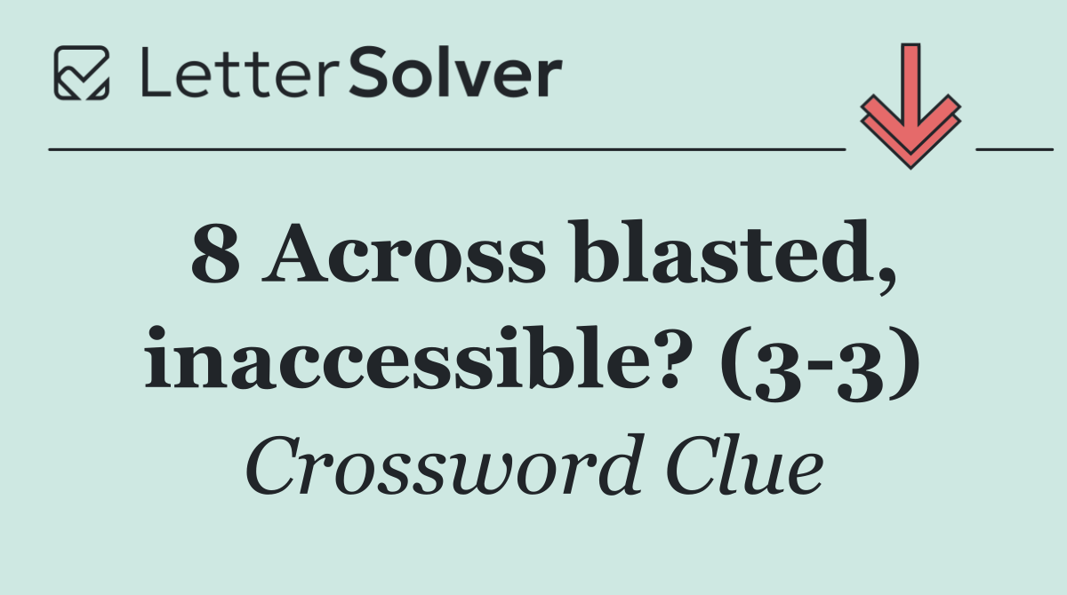 8 Across blasted, inaccessible? (3 3)