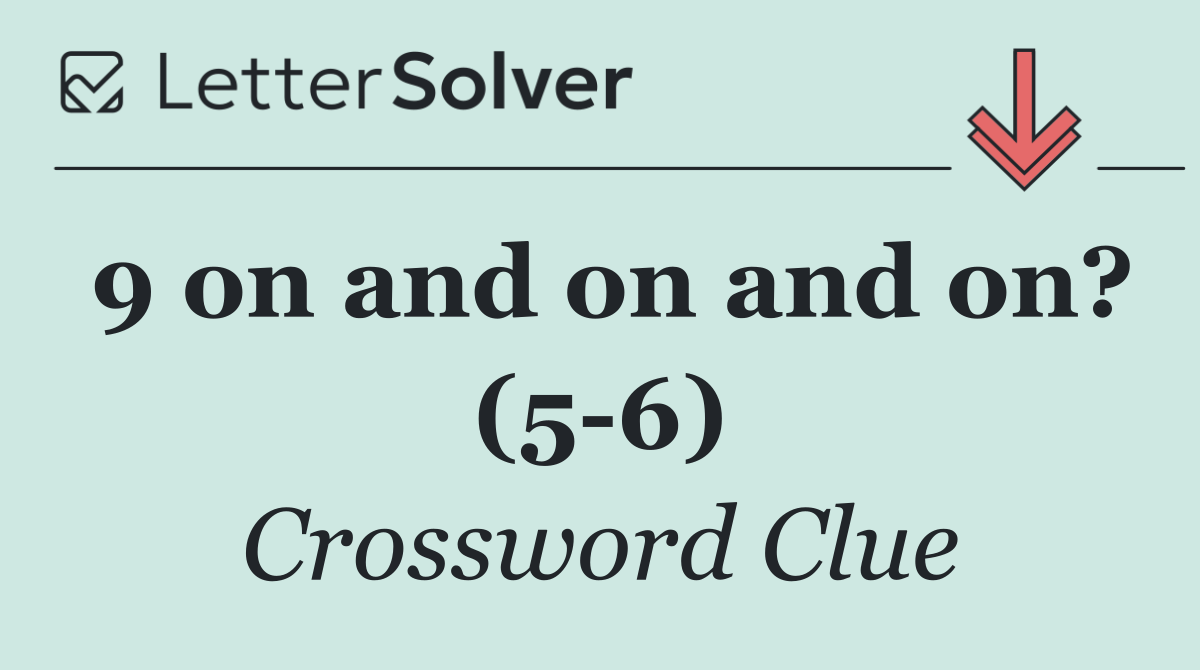 9 on and on and on? (5 6)