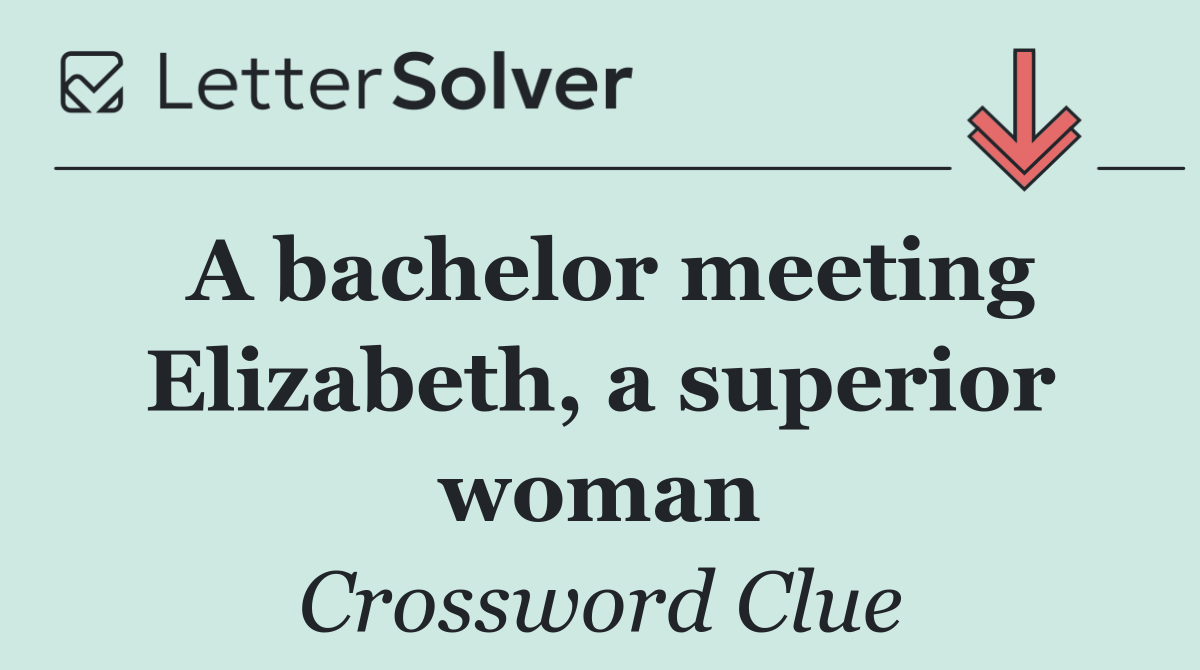 A bachelor meeting Elizabeth, a superior woman