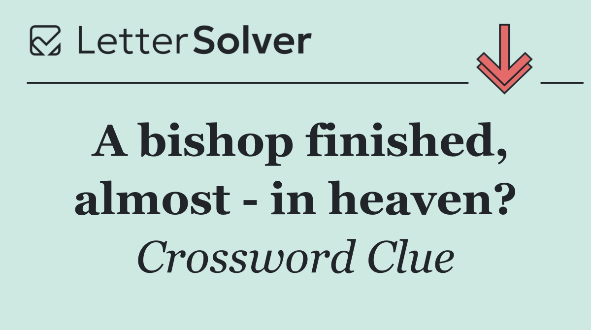 A bishop finished, almost   in heaven?