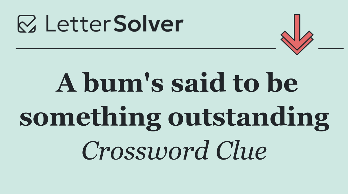 A bum's said to be something outstanding