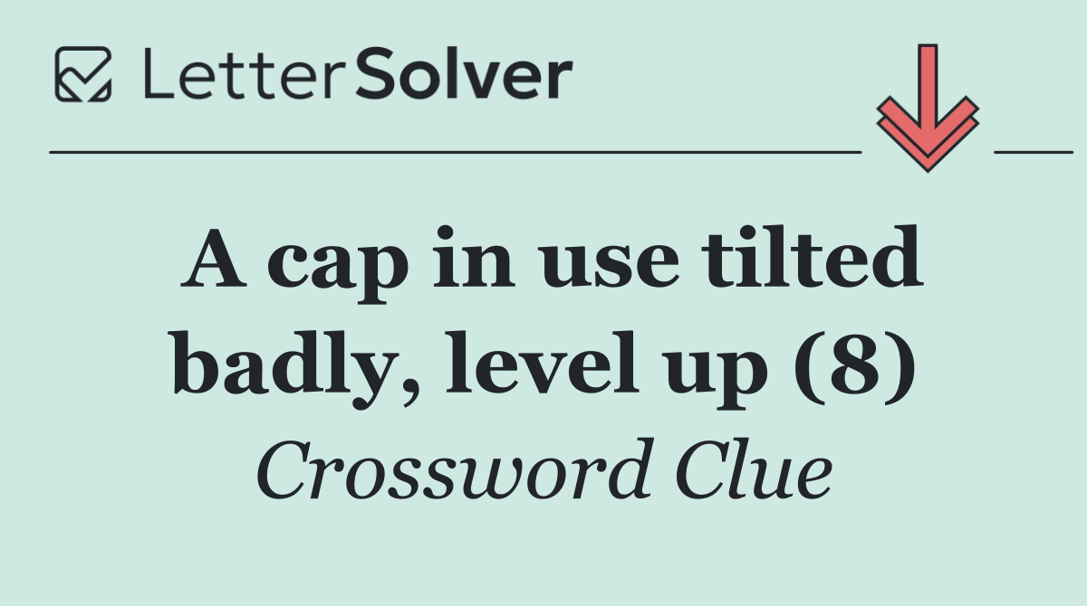 A cap in use tilted badly, level up (8)