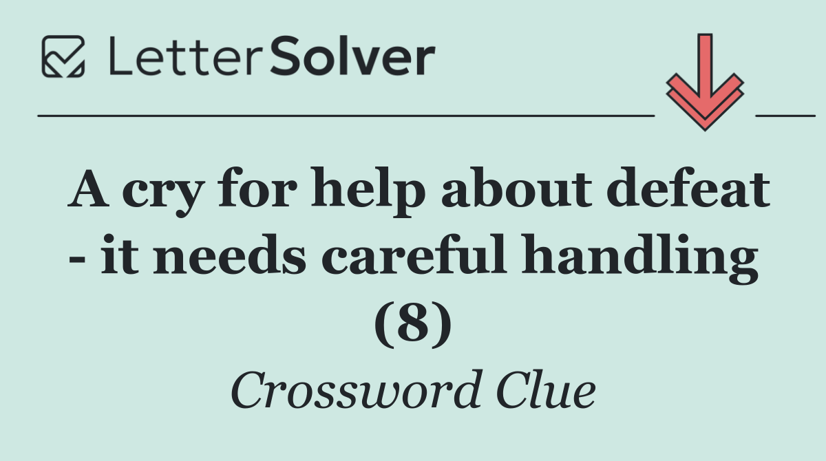 A cry for help about defeat   it needs careful handling (8)