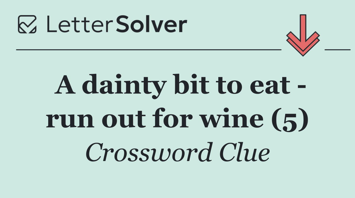 A dainty bit to eat   run out for wine (5)