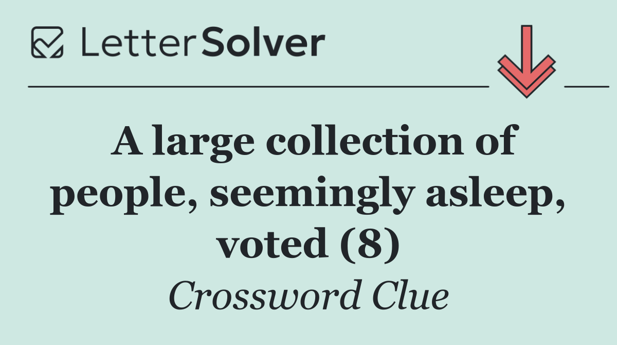 A large collection of people, seemingly asleep, voted (8)
