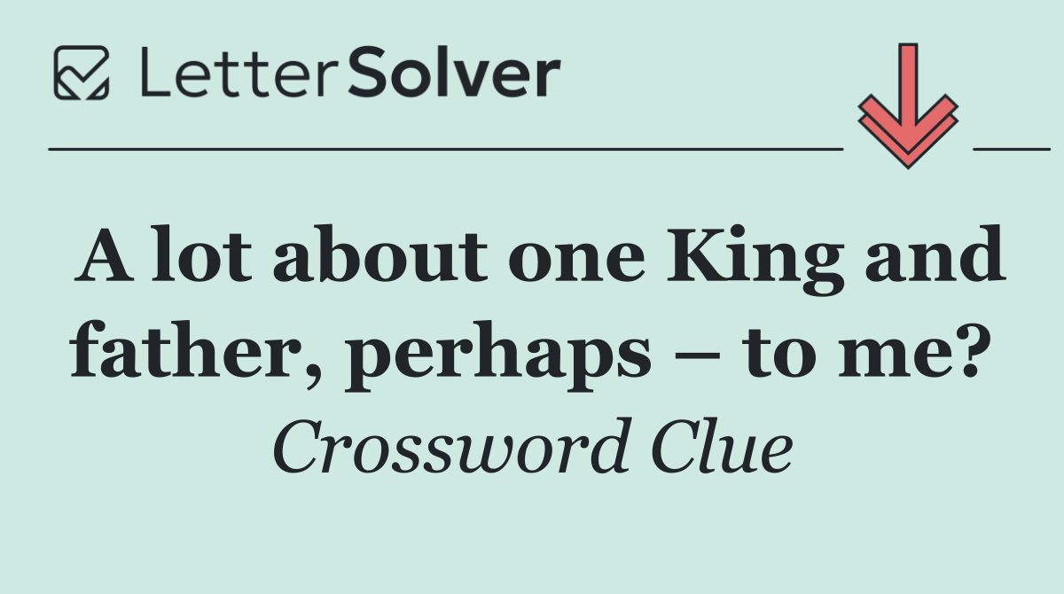 A lot about one King and father, perhaps – to me?