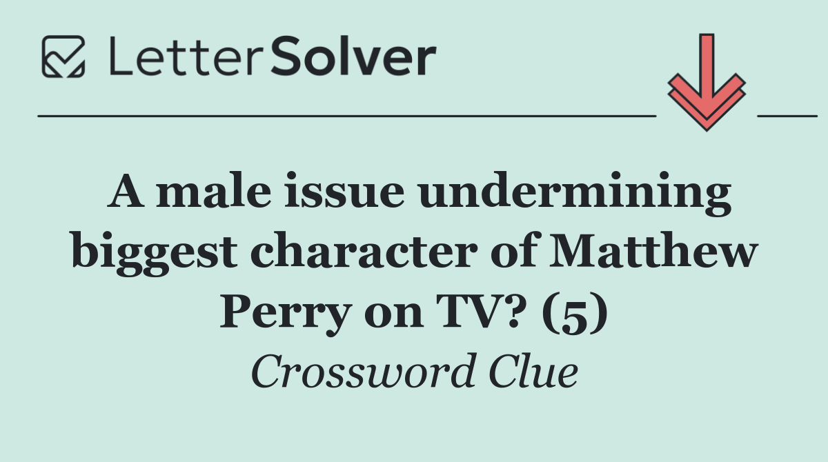 A male issue undermining biggest character of Matthew Perry on TV? (5)