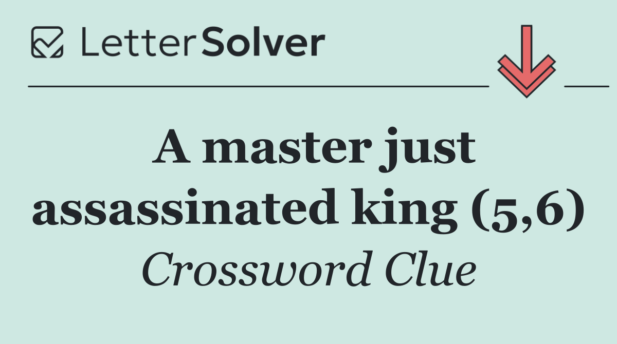 A master just assassinated king (5,6)