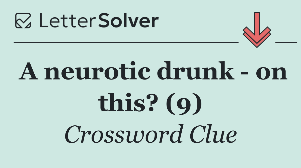 A neurotic drunk   on this? (9)
