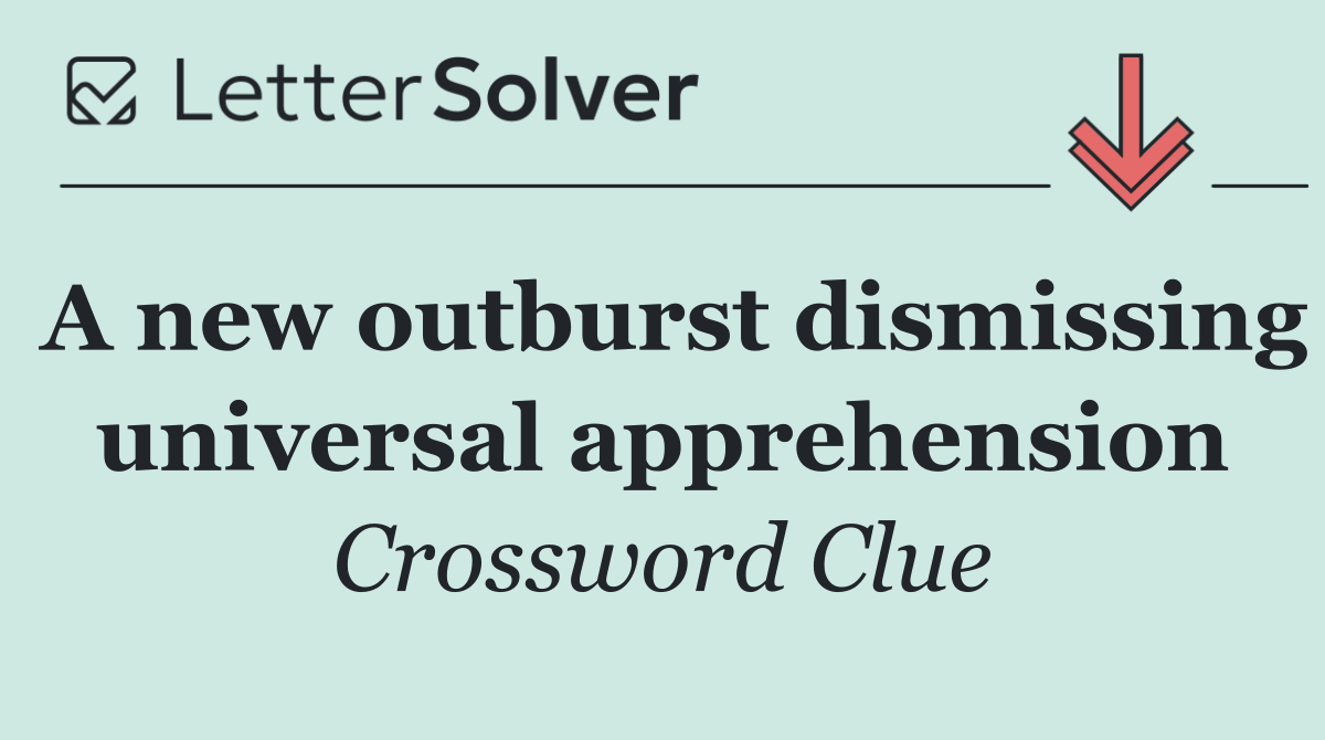 A new outburst dismissing universal apprehension