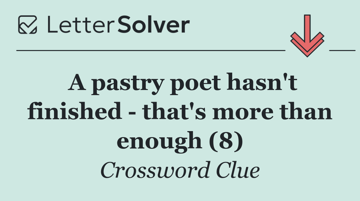 A pastry poet hasn't finished   that's more than enough (8)