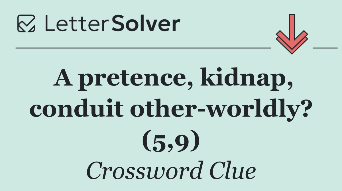 A pretence, kidnap, conduit other worldly? (5,9)