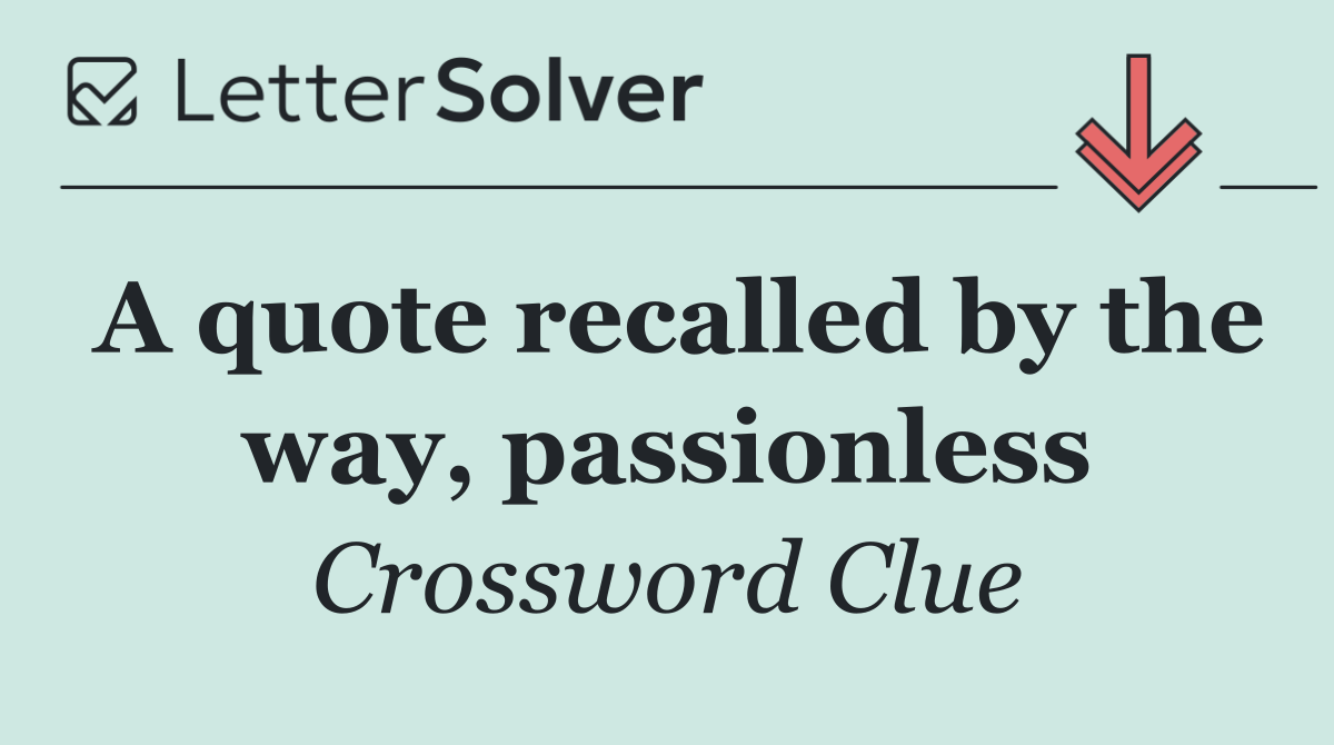 A quote recalled by the way, passionless