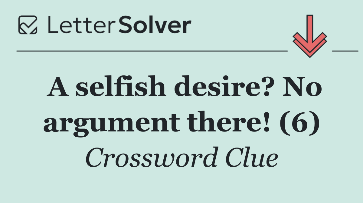 A selfish desire? No argument there! (6)