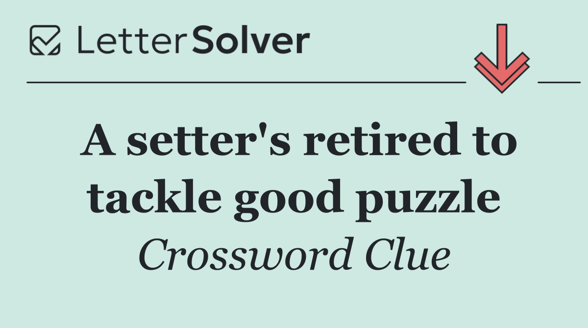 A setter's retired to tackle good puzzle