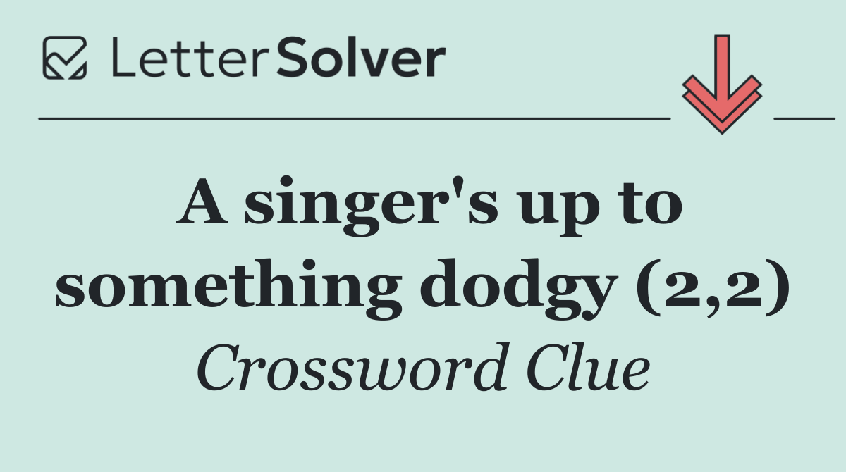 A singer's up to something dodgy (2,2)