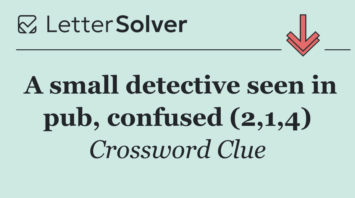 A small detective seen in pub, confused (2,1,4)