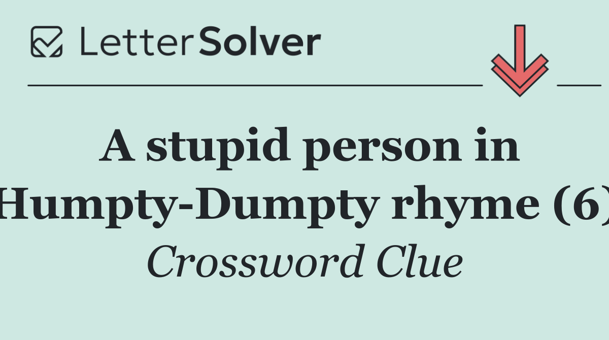 A stupid person in Humpty Dumpty rhyme (6)