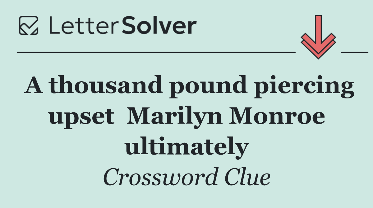 A thousand pound piercing upset  Marilyn Monroe ultimately