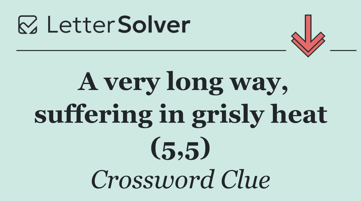 A very long way, suffering in grisly heat (5,5)