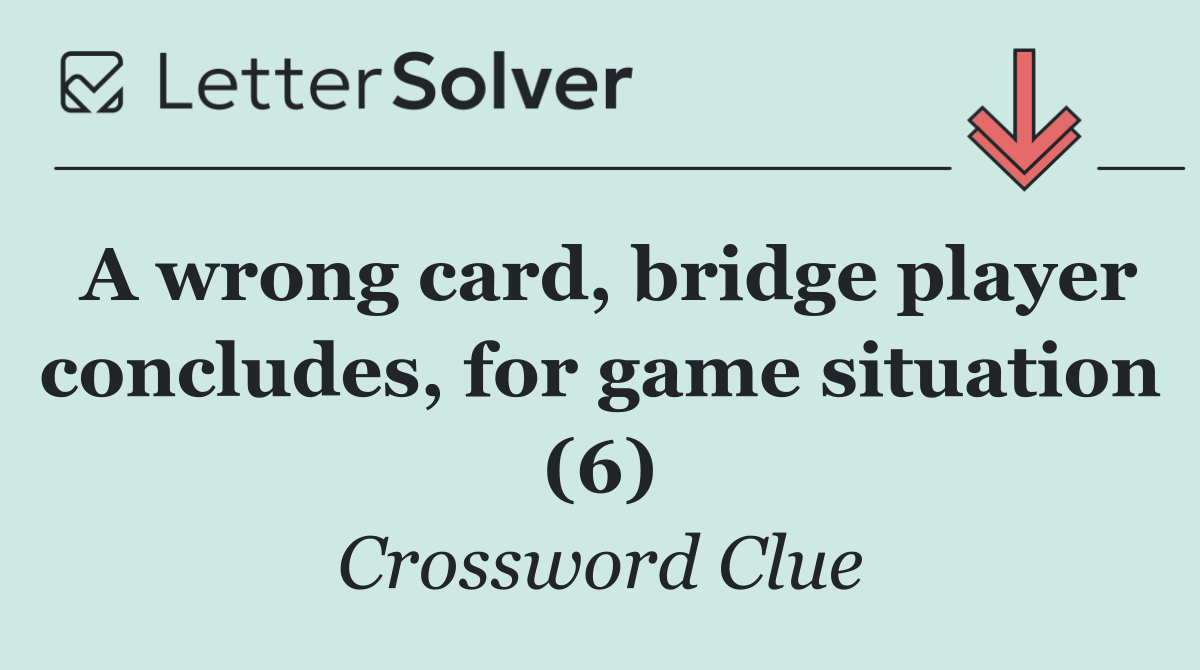 A wrong card, bridge player concludes, for game situation (6)