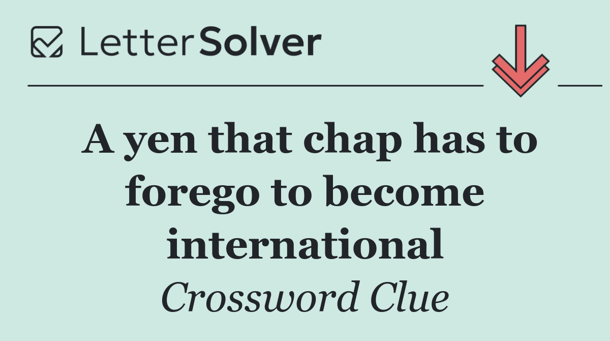 A yen that chap has to forego to become international