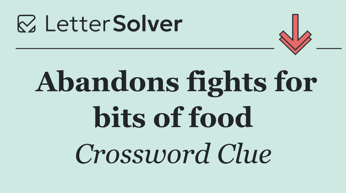 Abandons fights for bits of food