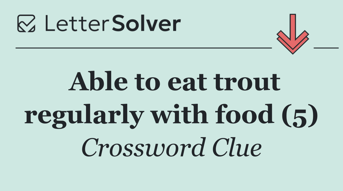Able to eat trout regularly with food (5)