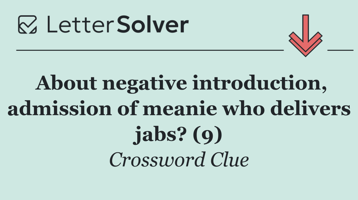 About negative introduction, admission of meanie who delivers jabs? (9)