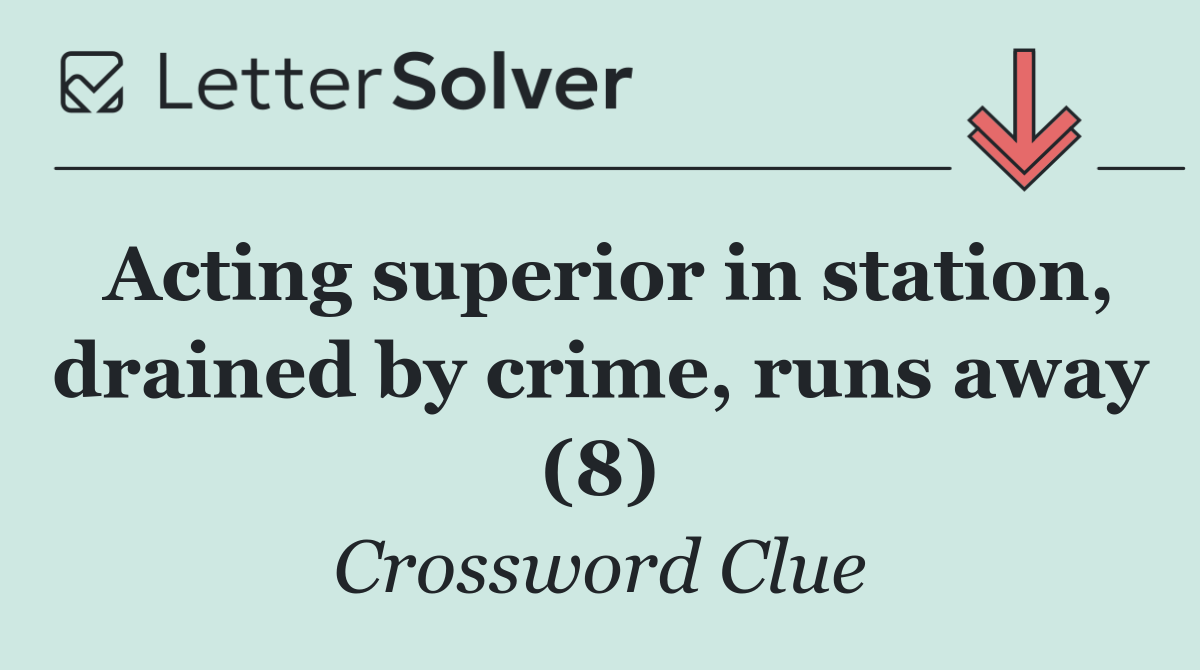 Acting superior in station, drained by crime, runs away (8)