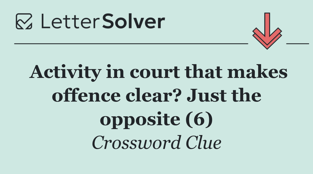 Activity in court that makes offence clear? Just the opposite (6)