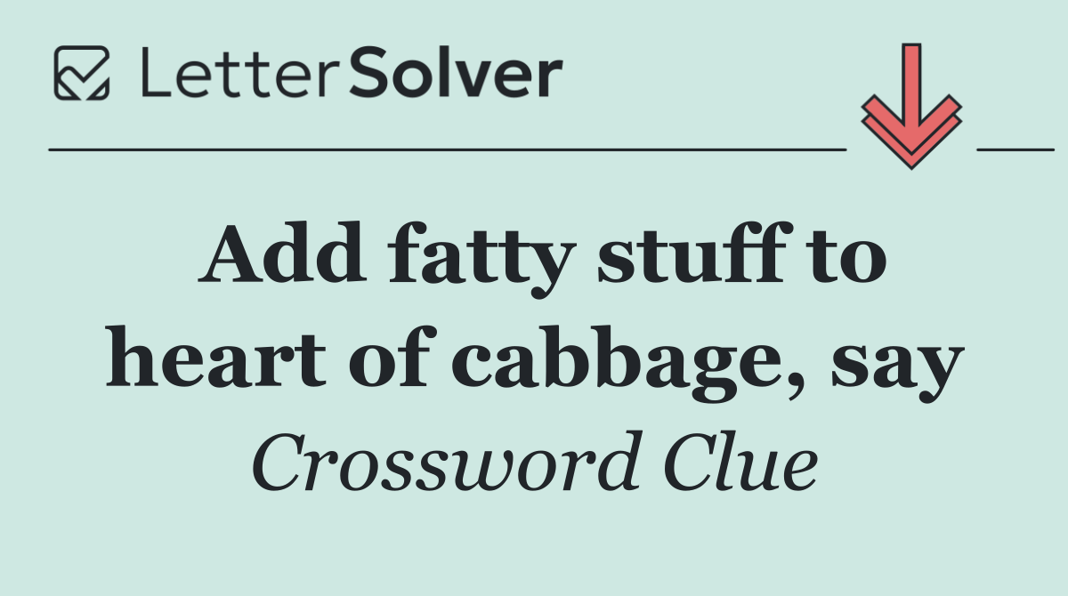 Add fatty stuff to heart of cabbage, say