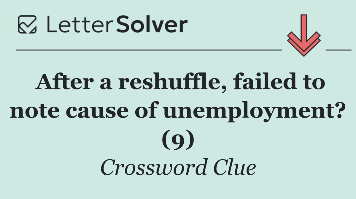 After a reshuffle, failed to note cause of unemployment? (9)