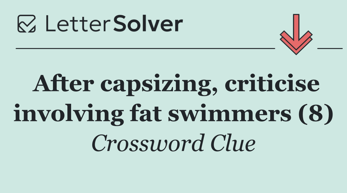 After capsizing, criticise involving fat swimmers (8)