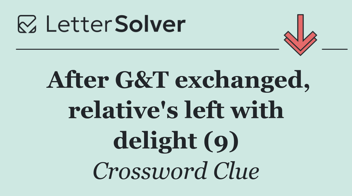 After G&T exchanged, relative's left with delight (9)