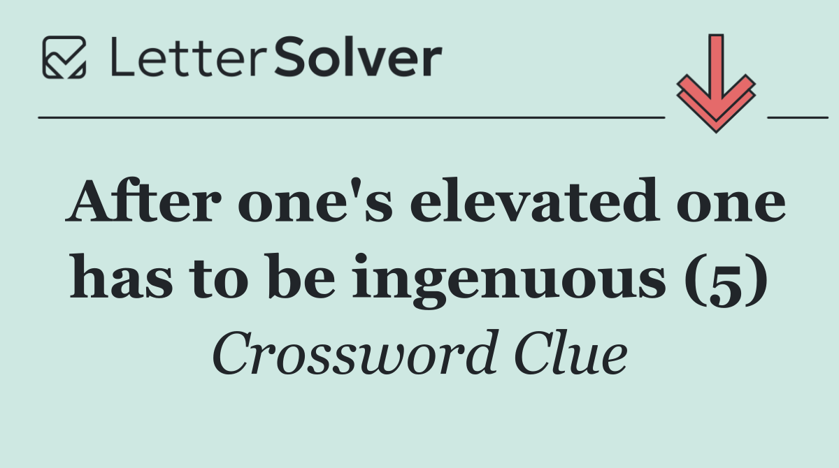 After one's elevated one has to be ingenuous (5)