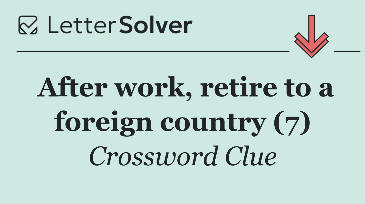 After work, retire to a foreign country (7)