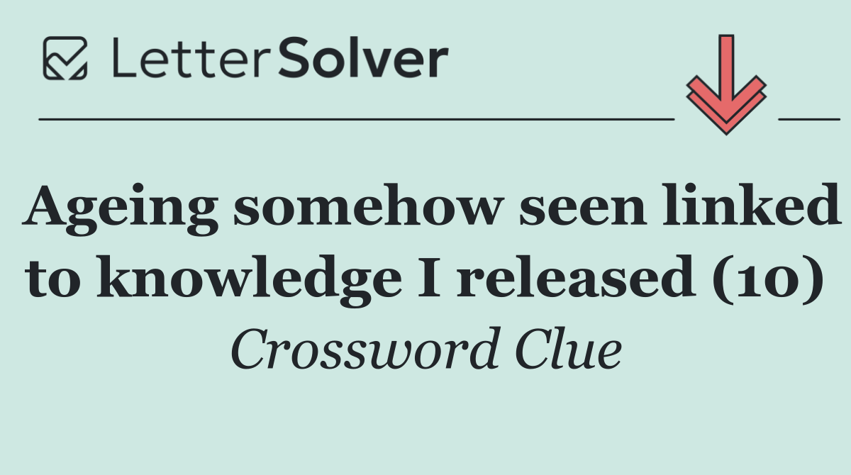 Ageing somehow seen linked to knowledge I released (10)
