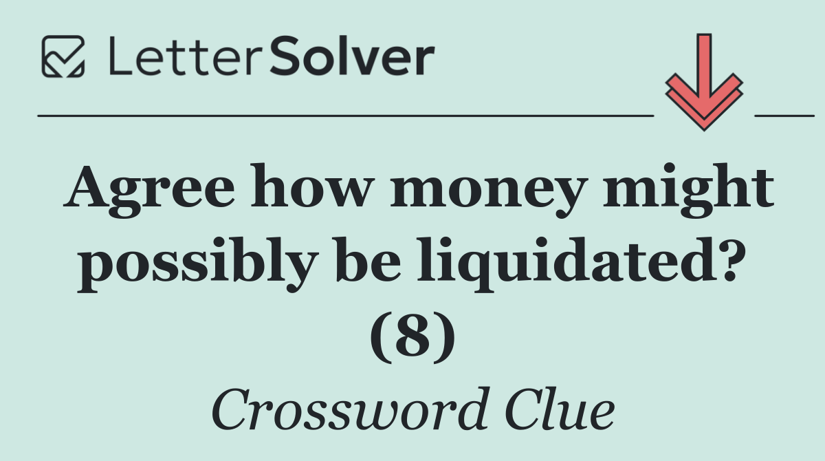 Agree how money might possibly be liquidated? (8)
