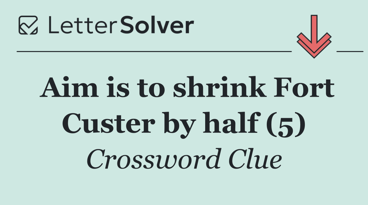 Aim is to shrink Fort Custer by half (5)