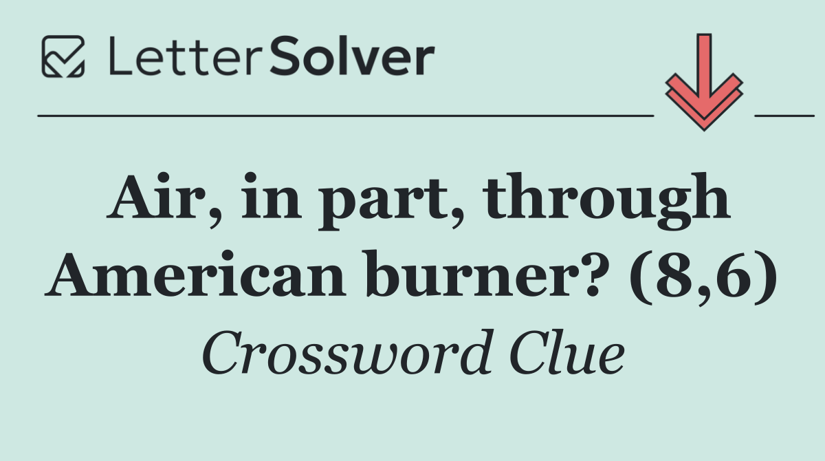 Air, in part, through American burner? (8,6)