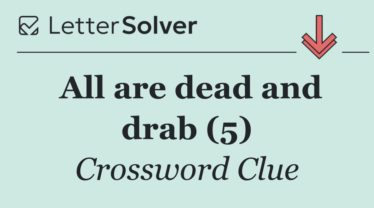 All are dead and drab (5)
