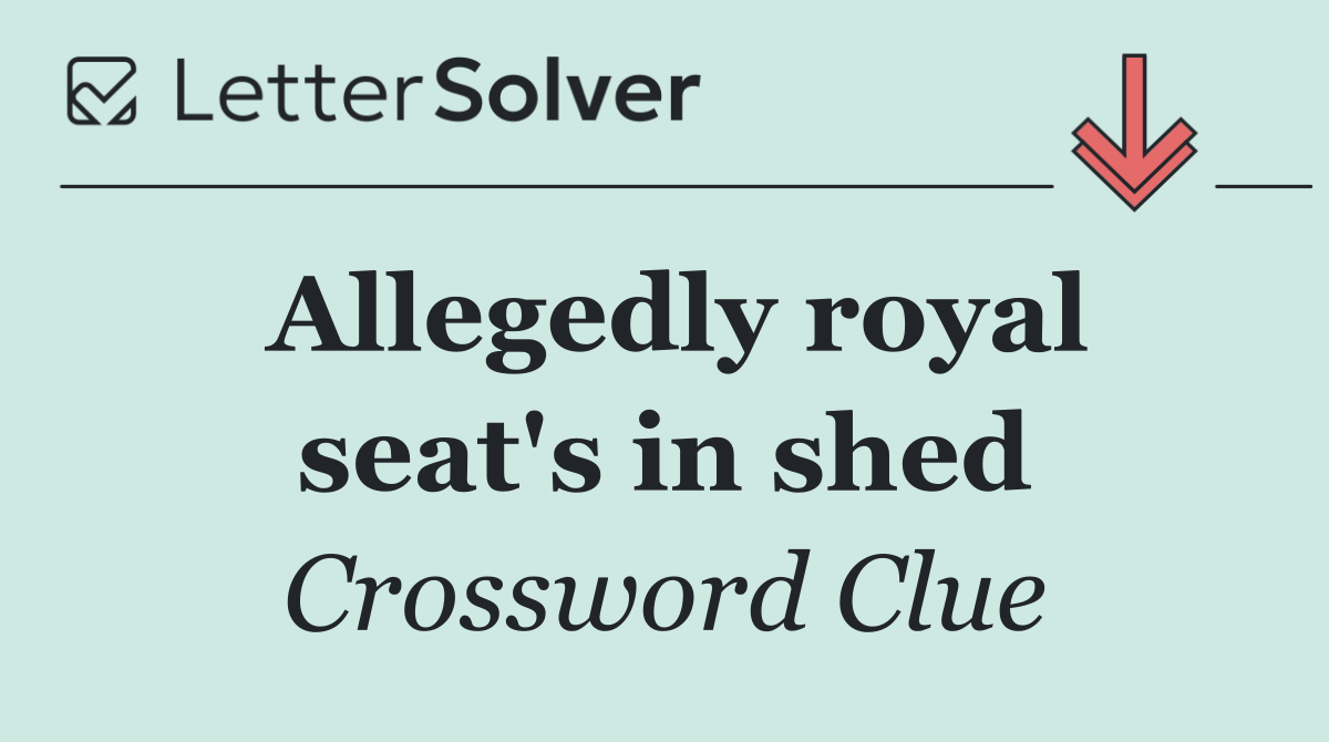 Allegedly royal seat's in shed