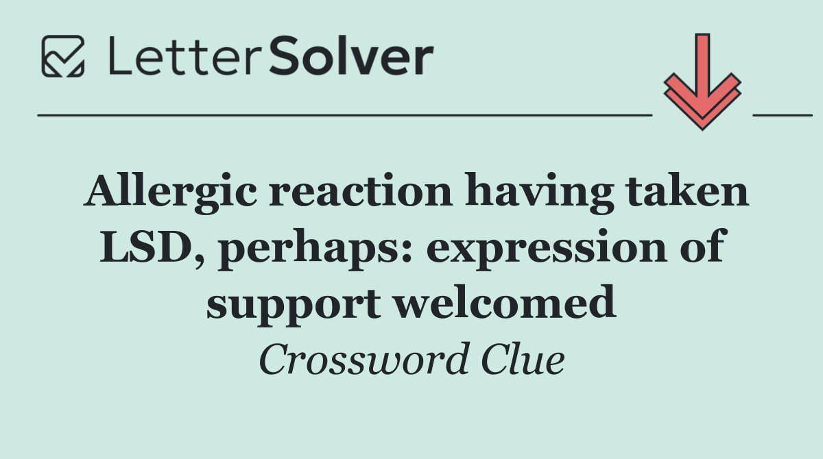 Allergic reaction having taken LSD, perhaps: expression of support welcomed